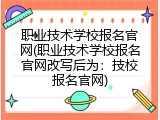 职业技术学校报名官网(职业技术学校报名官网改写后为：技校报名官网)
