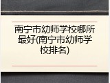 南宁市幼师学校哪所最好(南宁市幼师学校排名)