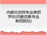 内蒙古幼师专业单招学校(内蒙幼教专业单招院校)