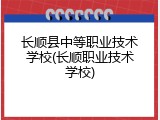 长顺县中等职业技术学校(长顺职业技术学校)