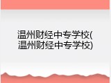 温州财经中专学校(温州财经中专学校)