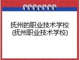 抚州的职业技术学校(抚州职业技术学校)