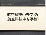 航空科技中专学校(航空科技中专学校)
