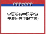 宁夏所有中职学校(宁夏所有中职学校)