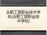 合肥工贸职业技术学校(合肥工贸职业技术学校)