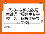 绍兴中专学校(改写关键词“绍兴中专学校”为：绍兴中等专业学校)