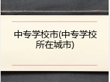 中专学校市(中专学校所在城市)