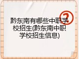 黔东南有哪些中职学校招生(黔东南中职学校招生信息)