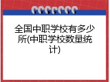全国中职学校有多少所(中职学校数量统计)