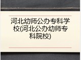 河北幼师公办专科学校(河北公办幼师专科院校)