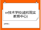 vr技术学校(虚拟现实教育中心)