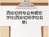 西安幼师专业有哪些学校(西安幼师学校名单)
