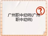 广州职中幼师(广州职中幼师)