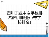 四川职业中专学校排名(四川职业中专学校排名)