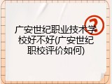 广安世纪职业技术学校好不好(广安世纪职校评价如何)
