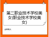 第二职业技术学校美女(职业技术学校美女)