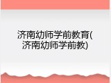 济南幼师学前教育(济南幼师学前教)
