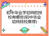 初中毕业学幼师的技校有哪些(初中毕业幼师技校推荐)