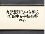 有那些好的中专学校(好的中专学校有哪些?)