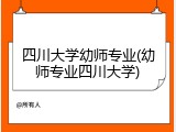 四川大学幼师专业(幼师专业四川大学)