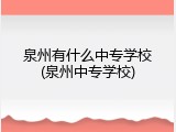 泉州有什么中专学校(泉州中专学校)