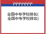 全国中专学校排名(全国中专学校排名)