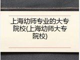 上海幼师专业的大专院校(上海幼师大专院校)
