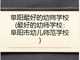 阜阳最好的幼师学校(最好的幼师学校：阜阳市幼儿师范学校)