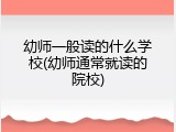 幼师一般读的什么学校(幼师通常就读的院校)