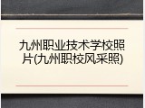 九州职业技术学校照片(九州职校风采照)