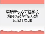成都新东方烹饪学校幼师(成都新东方幼师烹饪培训)