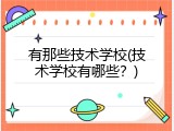 有那些技术学校(技术学校有哪些？)