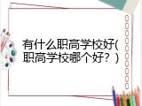 有什么职高学校好(职高学校哪个好？)