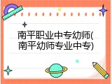 南平职业中专幼师(南平幼师专业中专)