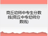 商丘幼师中专生分数线(商丘中专幼师分数线)