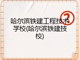 哈尔滨铁建工程技术学校(哈尔滨铁建技校)