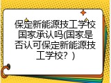 保定新能源技工学校国家承认吗(国家是否认可保定新能源技工学校？)