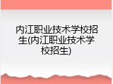 内江职业技术学校招生(内江职业技术学校招生)