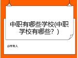 中职有哪些学校(中职学校有哪些？)