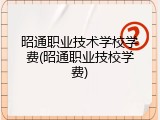 昭通职业技术学校学费(昭通职业技校学费)