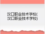 汉口职业技术学校(汉口职业技术学校)