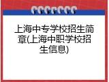 上海中专学校招生简章(上海中职学校招生信息)