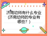 济南幼师有什么专业(济南幼师的专业有哪些？)