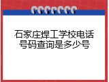 石家庄焊工学校电话号码查询是多少号