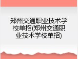 郑州交通职业技术学校单招(郑州交通职业技术学校单招)
