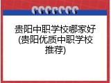 贵阳中职学校哪家好(贵阳优质中职学校推荐)