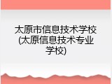 太原市信息技术学校(太原信息技术专业学校)