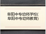 阜阳中专幼师学校(阜阳中专幼师教育)