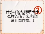 什么样的幼师带出什么样的孩子(幼师塑造儿童性格。)