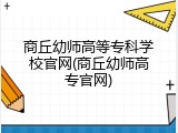 商丘幼师高等专科学校官网(商丘幼师高专官网)